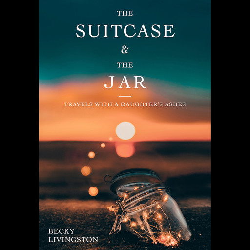 The Suitcase and the Jar - Travels with a Daughter's Ashes (Unabridged), Becky Livingston