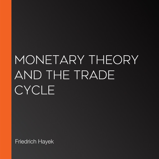 Monetary Theory and the Trade Cycle, Friedrich Hayek