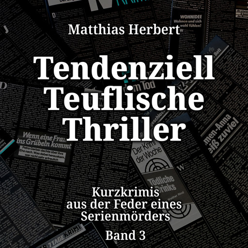 Tendenziell Teuflische Thriller - Kurzkrimis aus der Feder eines Serienmörders, Band 3 (ungekürzt), Matthias Herbert