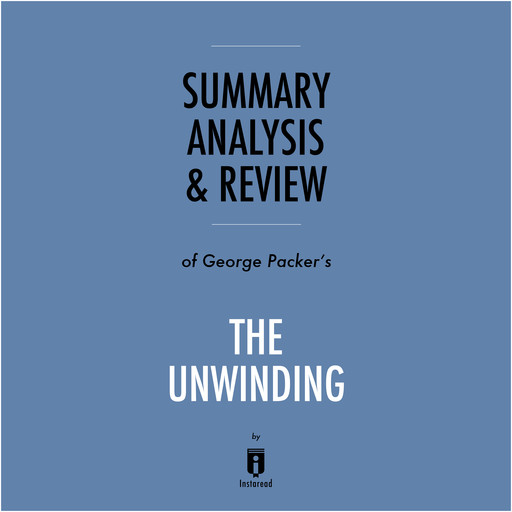 Summary, Analysis & Review of George Packer's The Unwinding by Instaread, Instaread