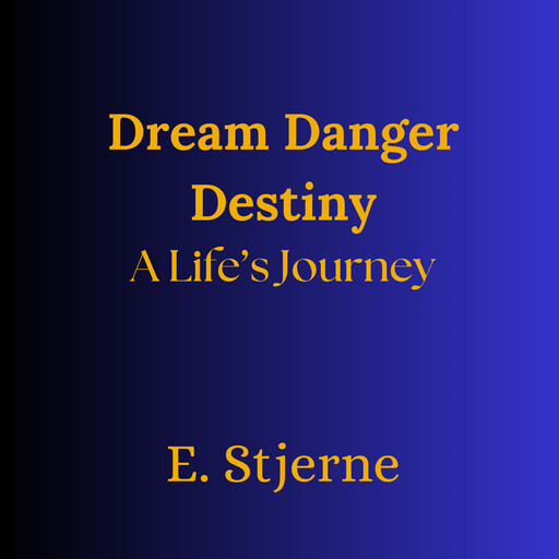 Dream Danger Destiny - A Life's Journey, E. STJERNE