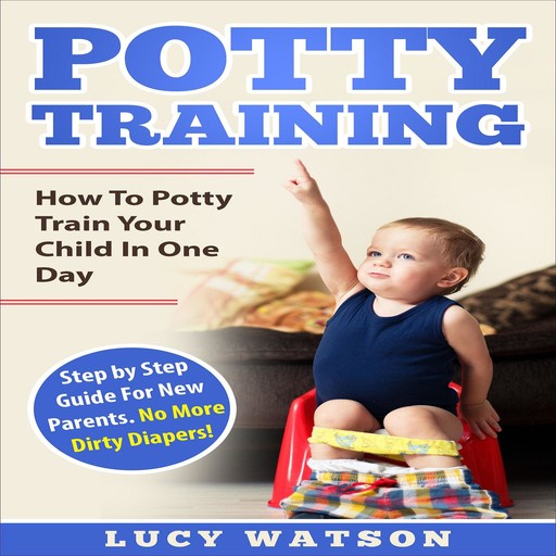 Potty Training:How To Potty Train Your Child In One Day, Lucy Watson