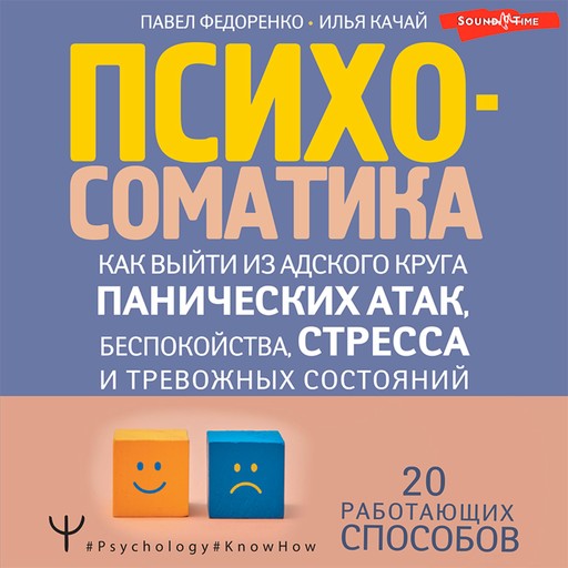 Психосоматика: как выйти из адского круга панических атак, беспокойства, стресса и тревожных состояний. 20 работающих способов, Павел Федоренко, Илья Качай