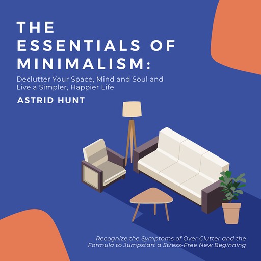 The Essentials of Minimalism: Declutter Your Space, Mind and Soul and Live a Simpler, Happier Life, ASTRID HUNT