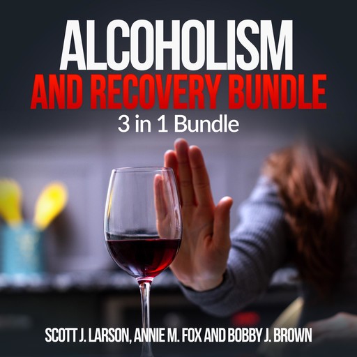 Alcoholism and Recovery Bundle: 3 in 1 Bundle, Alcoholism, Sober, Hangover Cure, Scott Larson, Annie M. Fox, Bobby J. Brown