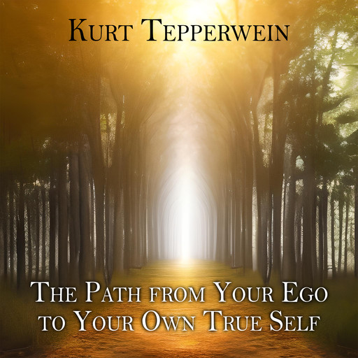 The Path from Your Ego to Your Own True Self, Kurt Tepperwein