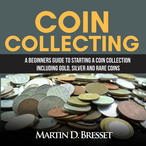 Coin Collecting: A Beginners Guide To Starting A Coin Collection Including Gold, Silver and Rare Coins, Martin D. Bresset