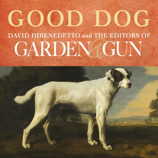 Good Dog, David DiBenedetto, Editors of Garden, Gun
