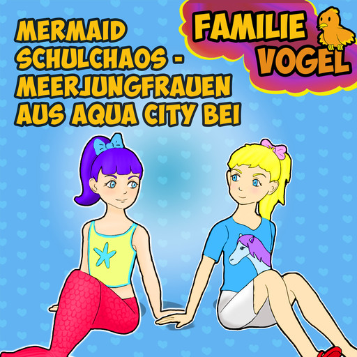 Mermaid Schulchaos - Meerjungfrauen aus Aqua City bei Familie Vogel, Familie Vogel