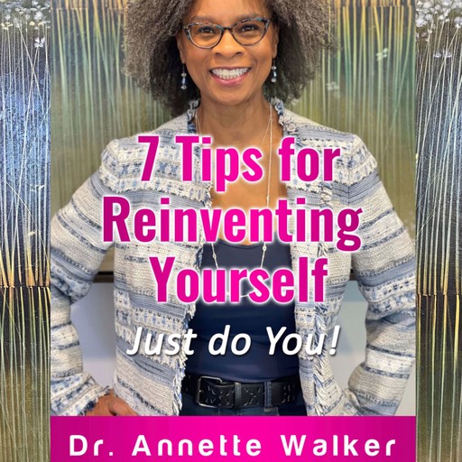 7 Tips for Reinventing Yourself: Just do You!, Annette Walker