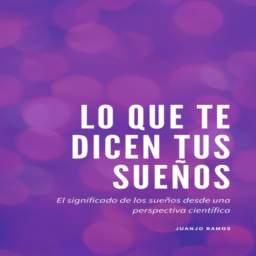 Lo que te dicen tus sueños: El significado de los sueños desde una perspectiva científica, Juanjo Ramos