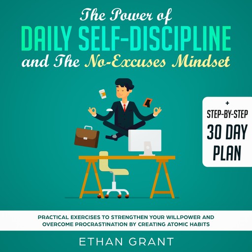 The Power of Daily Self Discipline And The No Excuse Mindset,Step By Step 30 Day Plan,Practical Exercises To Strengthen Your WillPower And Overcome Procrastination By Creating Atomic Habbits, Ethan Grant