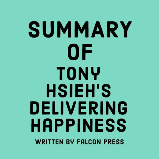 Summary of Tony Hsieh’s Delivering Happiness, Falcon Press