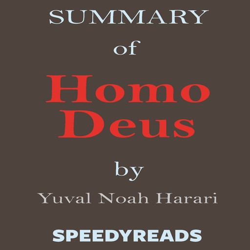 Summary of Homo Deus - A Brief History of Tomorrow by Yuval Noah Harari - Finish Entire Book in 15 Minutes, SpeedyReads