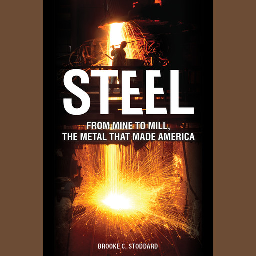Steel: From Mine to Mill the Metal that Made America, Brooke C. Stoddard