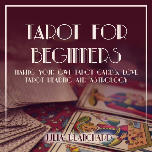 Tarot for Beginners, Making Your Own Tarot Cards, Love Tarot Reading and Astrology, Julia Blanchard
