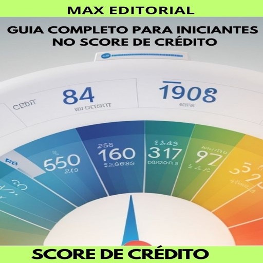 Guia Completo para Iniciantes no Score de Crédito, Max Editorial