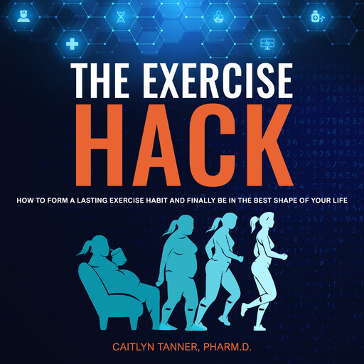 The Exercise Hack: How to Form a Lasting Exercise Habit and Finally Be in the Best Shape of Your Life, Caitlyn Tanner