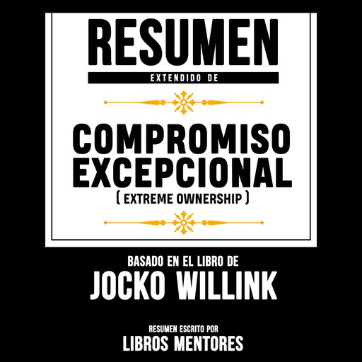 Resumen Extendido: Compromiso Excepcional (Extreme Ownership) – Basado En El Libro De Jocko Willink, Libros Mentores