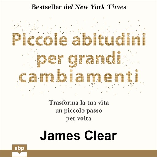 Piccole abitudini per grandi cambiamenti. Trasforma la tua vita un piccolo passo per volta, James Clear