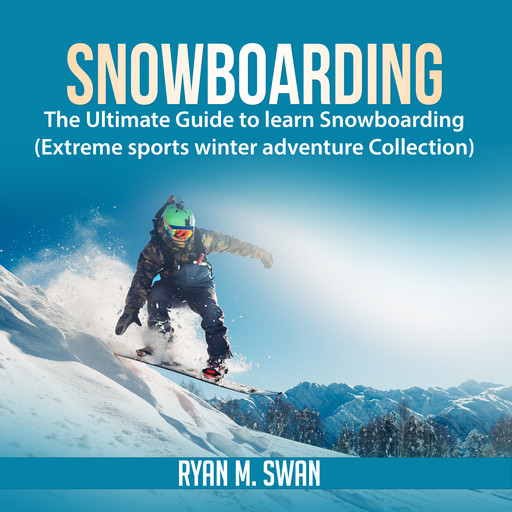 Snowboarding: The Ultimate Guide to learn Snowboarding (Extreme sports winter adventure Collection), Ryan M. Swan