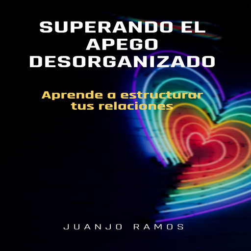 Superando el apego desorganizado: aprende a estructurar tus relaciones, Juanjo Ramos