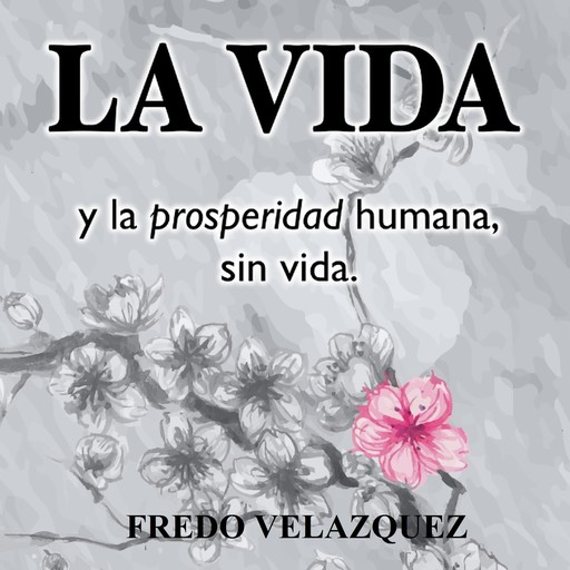 LA VIDA y la propseridad humana sin vida, Fredo Velazquez