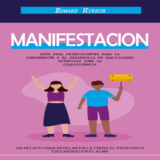 Manifestacion: Guía Para Principiantes Para La Comprensión Y El Desarrollo De Habilidades Psíquicas Como La Clarividencia (Un Relato Para Revelar en La Crisis El Proposito Escondido en El Alma), Edward Hirsch