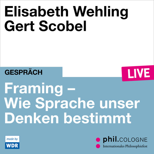 Framing - Wie Sprache unser Denken bestimmt - phil.COLOGNE live (ungekürzt), Elisabeth Wehling