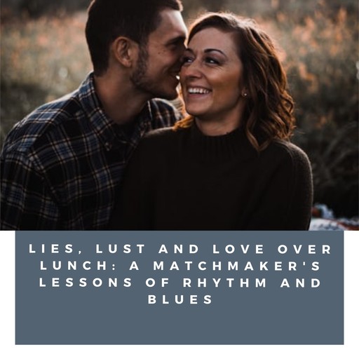 Lies, Lust and Love Over Lunch: A Matchmaker's Lessons of Rhythm and Blues, Krista White