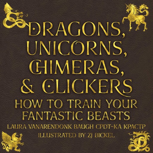 Dragons, Unicorns, Chimeras, & Clickers, Laura VanArendonk Baugh