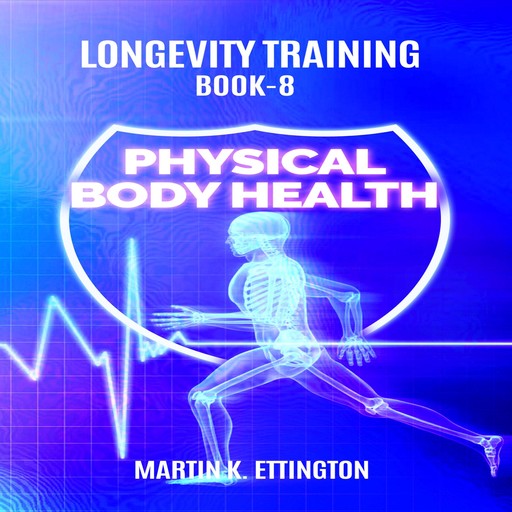 Longevity Training Book-8 Physical Body Health, Martin K Ettington