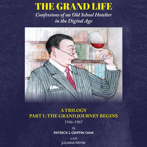 The Grand Life: Confessions of an Old School Hotelier in the Digital Age, Patrick L Griffin OAM, Juliana Payne