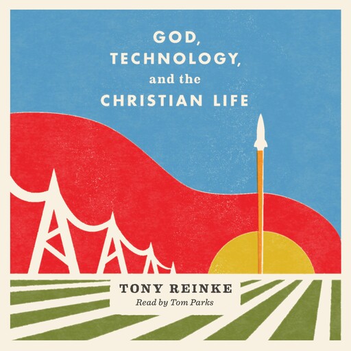 God, Technology, and the Christian Life, Tony Reinke