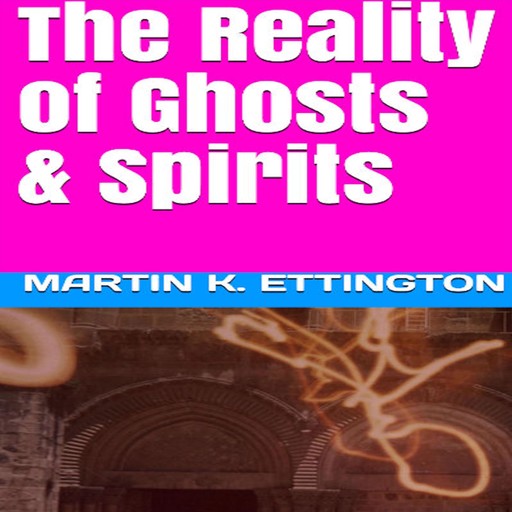 The Reality of Ghosts & Spirits, Martin K. Ettington