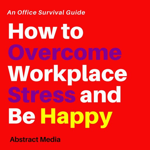 How to overcome workplace stress and be happy: An office survival guide, Abstract Media