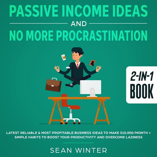 Passive Income Ideas and No More Procrastination 2-in-1 Book Latest Reliable & Most Profitable Business Ideas to Make $10,000/month + Simple Habits to Boost Your Productivity and Overcome Laziness, Sean Winter