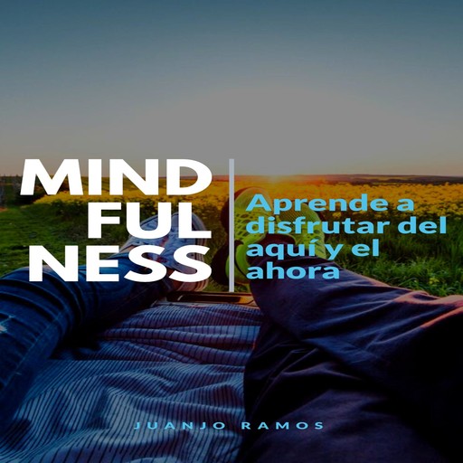 Mindfulness: aprende a disfrutar del aquí y el ahora, Juanjo Ramos