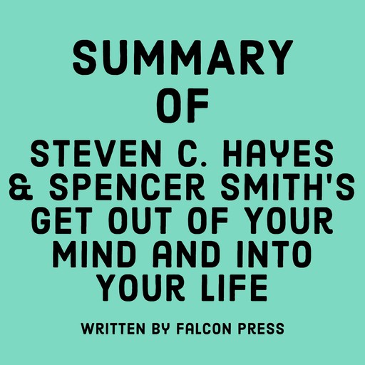 Summary of Steven C. Hayes & Spencer Smith’s Get Out of Your Mind and Into Your Life, Falcon Press