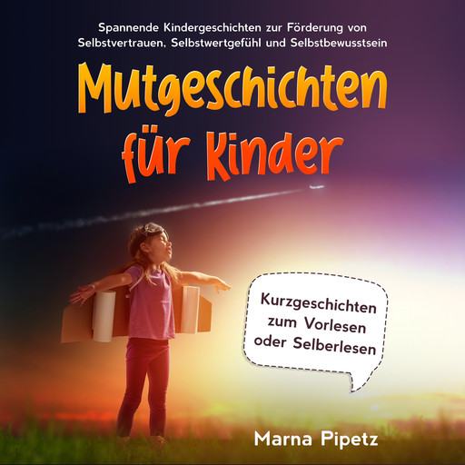Mutgeschichten für Kinder: Spannende Kindergeschichten zur Förderung von Selbstvertrauen, Selbstwertgefühl und Selbstbewusstsein - Kurzgeschichten zum Vorlesen oder Selberlesen, Marna Pipetz