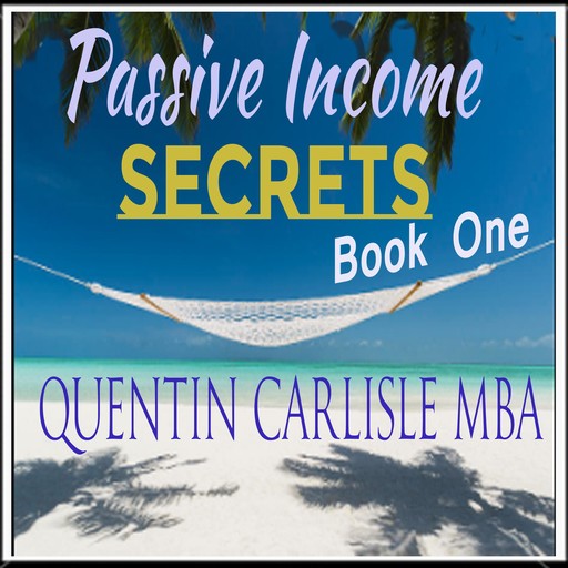 Passive Income Secrets, Quentin Carlisle MBA