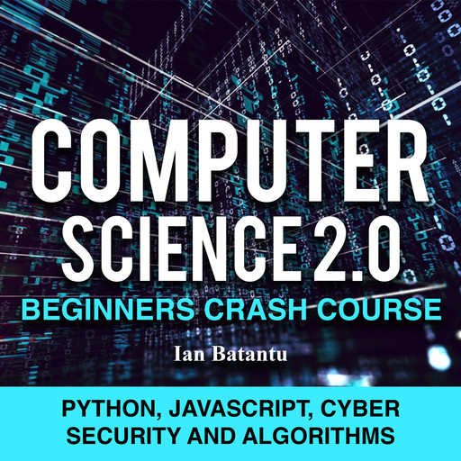 Computer Science 2.0 Beginners Crash Course - Python, Javascript, Cyber Security And Algorithms, Ian Batantu