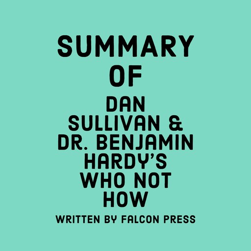 Summary of Dan Sullivan & Dr. Benjamin Hardy's Who Not How, Falcon Press