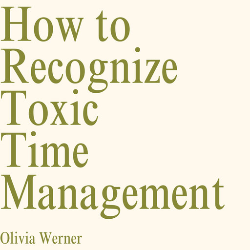 How to Recognize Toxic Time Management, Olivia Werner