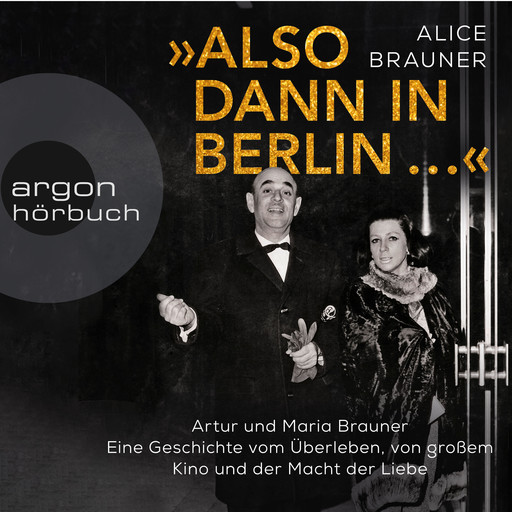 Also dann in Berlin ... - Artur und Maria Brauner - Eine Geschichte vom Überleben, von großem Kino und der Macht der Liebe (Ungekürzt), Alice Brauner