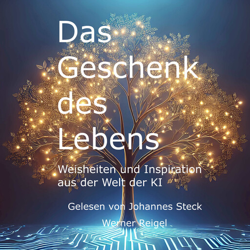 Das Geschenk des Lebens - Weisheiten und Inspiration aus der Welt der KI (ungekürzt), Werner Reigel