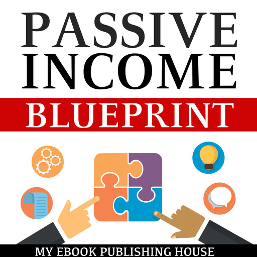 Passive Income Blueprint: Smart Ideas To Create Financial Independence and Become an Online Millionaire, My Ebook Publishing House