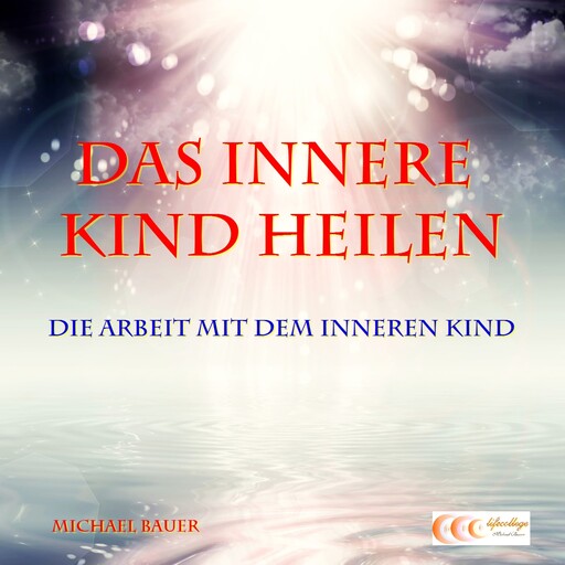 Das Innere Kind heilen - Die Arbeit mit dem Inneren Kind, Michael Bauer