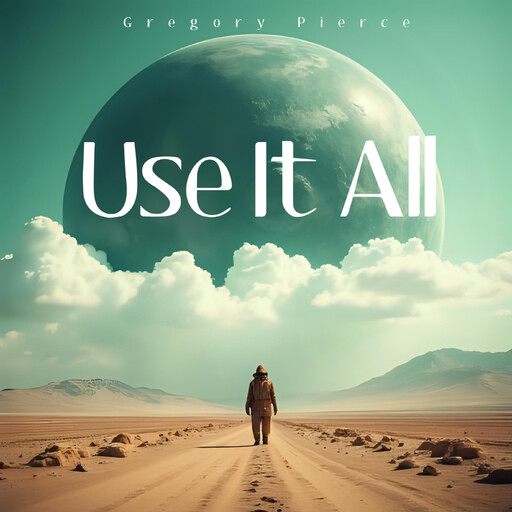 Use It All, Gregory Pierce