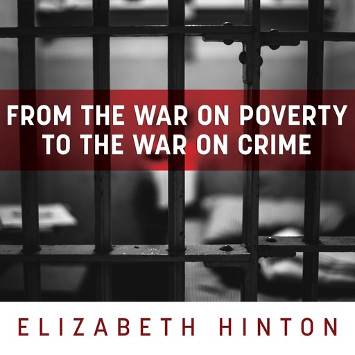 From the War on Poverty to the War on Crime, Elizabeth Hinton